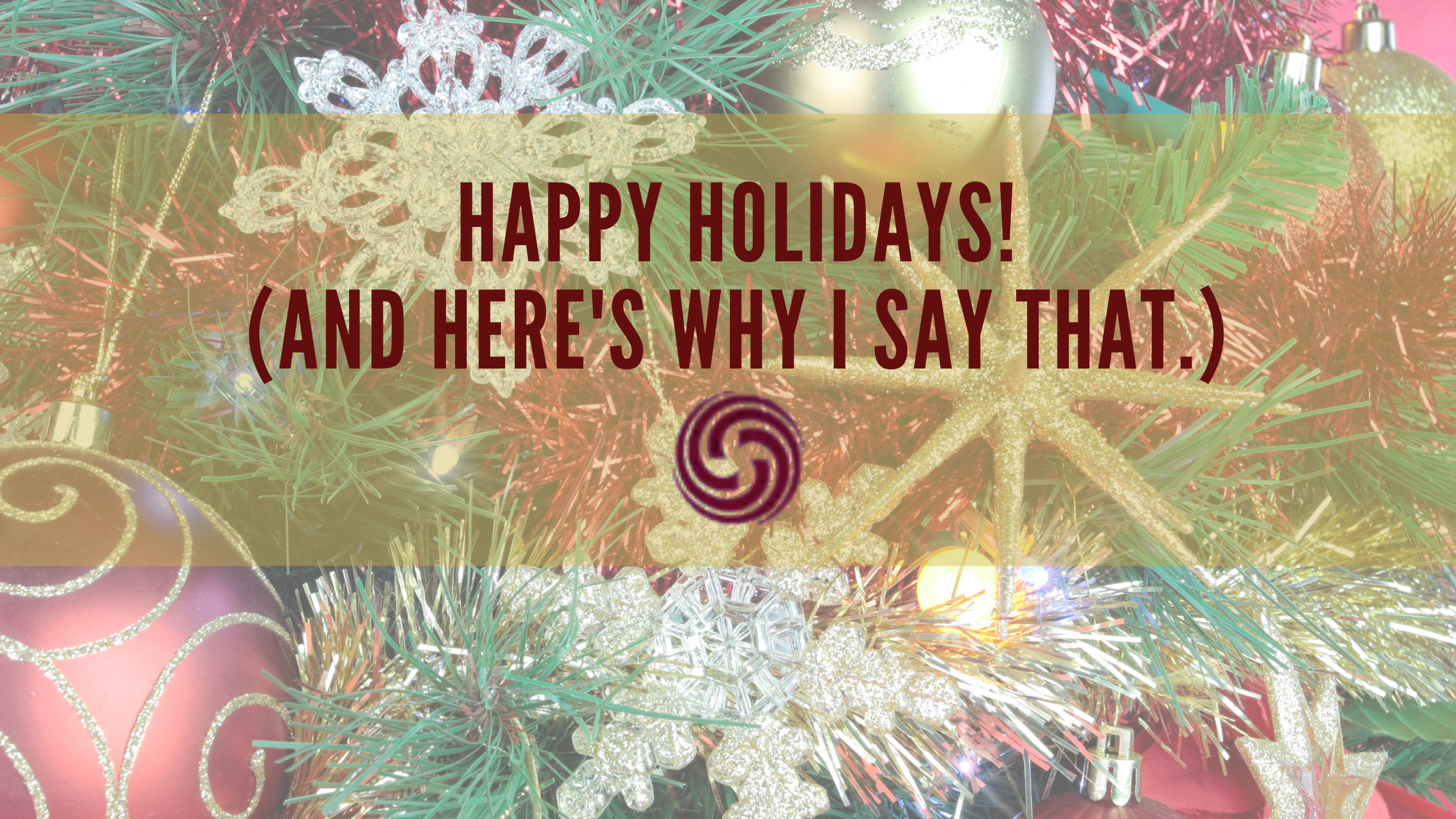 Happy Holidays! (And here’s why I say that.)